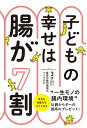 子どもの幸せは腸が7割 3才までで決まる!最強の腸内環境のつくりかた / 西東社