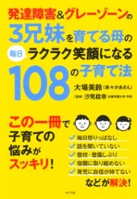 発達障害＆グレーゾーンの3兄妹を育てる母の毎日ラクラク笑顔になる108の子育て法 ／ ポプラ社 