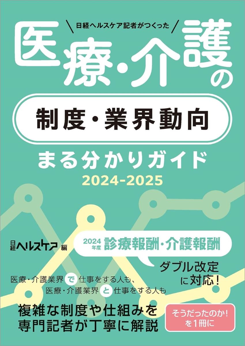 日経ヘルスケア記者がつくった 医療・介護の制度・業界動向 まる分かりガイド 2024-2025 ／ 日経BP社