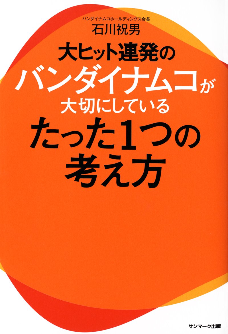 大ヒット連発のバンダイナムコが大切にしているたった1つの考え方 石川祝男 ／ サンマーク出版