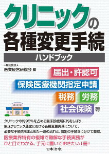 クリニックの各種変更手続ハンドブック 〜届出・許認可、保険医療機関指定申請、税務、労務、社会保険 等 / 日本法令