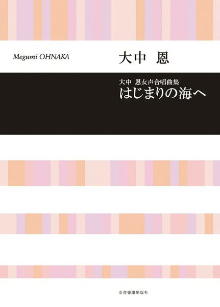楽譜 合唱ライブラリー 女声合唱曲集 大中恩:はじまりの海へ ／ 全音楽譜出版社