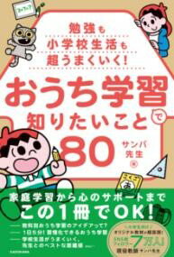 勉強も小学校生活も超うまくいく！ おうち学習で知りたいこと80 ／ 角川書店