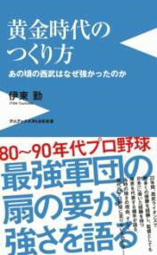黄金時代のつくり方 - あの頃の西武はなぜ強かったのか - ／ ワニブックス