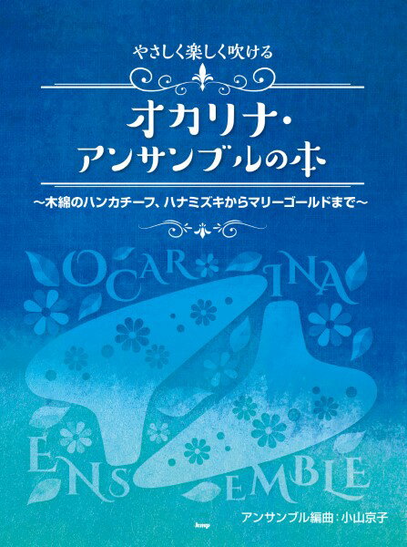 楽譜 やさしく楽しく吹けるオカリナ・アンサンブルの本 ～木綿のハンカチーフ、ハナミズキからマリーゴールドま ／ ケイ・エム・ピー