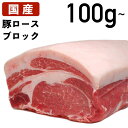 国産 特選豚肉 豚ロース ブロック 100g～ 冷蔵品 業務用 上豚 食肉本舗 お試し お取り寄せ 自分用 ご褒美 食品ギフト 贈り物 贈りもの 父の日 日本産 塊 豚肉 豚 ブタ カツ とんかつ トンテキ ソテー ステー