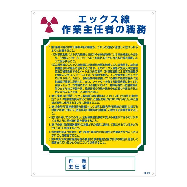 ■サイズ・色違い・関連商品■作業主任者の職務標識 酸素欠乏危険作業に係る 酸素欠乏危険作業主任者の職務 職-501■作業主任者の職務標識 酸素欠乏・硫化水素危険作業に係る 酸素欠乏危険作業主任者の職務 職-502■作業主任者の職務標識 はい 作業主任者の職務 職-503■作業主任者の職務標識 乾燥設備 作業主任者の職務 職-504■作業主任者の職務標識 プレス機械 作業主任者の職務 職-505■作業主任者の職務標識 第1種圧力容器取扱 作業主任者の職務 職-506■作業主任者の職務標識 ボイラー取扱 作業主任者の職務 職-507■作業主任者の職務標識 ガス溶接 作業主任者の職務 職-508■作業主任者の職務標識 ガス溶接 作業主任者の職務 職-509■作業主任者の職務標識 エックス線 作業主任者の職務 職-510[当ページ]■作業主任者の職務標識 安全作業で能率向上 作業主任者一覧 職-511■作業主任者の職務標識 木材加工用の機械 作業主任者の職務 職-514■作業主任者の職務標識 足場の組立て等 作業主任者の職務 職-515■作業主任者の職務標識 建築物等の鉄骨の組立て等 作業主任者の職務 職-517■作業主任者の職務標識 石綿 作業主任者の職務 職-518関連商品の検索結果一覧はこちら■商品内容労働安全衛生規則 第1編第2章第5節第18条事業者は、作業主任者を選任したときは、当該作業主任者の氏名およびその者に行わせる事項を作業場の見やすい箇所に掲示する等により関係労働者に周知させなければならない。■商品スペック■サイズ／600×450×1mm■材 質／硬質エンビ■仕 様／表印刷・3mmφ穴×4・両面シートテープ6枚付■送料・配送についての注意事項●本商品の出荷目安は【3 - 6営業日　※土日・祝除く】となります。●お取り寄せ商品のため、稀にご注文入れ違い等により欠品・遅延となる場合がございます。●本商品は仕入元より配送となるため、北海道・沖縄・離島への配送はできません。[ 職‐510 ]