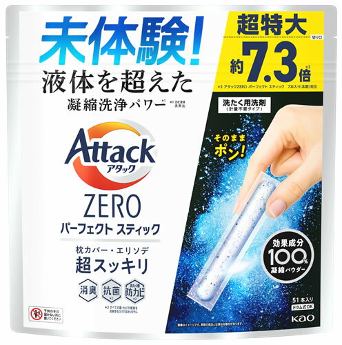 アタックZERO 洗濯洗剤 パーフェクトスティック 商品説明 『アタックZERO 洗濯洗剤 パーフェクトスティック』 ◆高い凝縮洗浄パワー※1で枕カバー・エリソデもスッキリ。 ◆洗浄・消臭・抗菌※2など効果成分100％凝縮パウダーでできたスティック洗剤。 ◆そのままポン！と計量いらず。 ◆つまんで取り出しやすく、べたつきにくい。 ◆洗たく槽防カビ※2も。 ◆誤食を防ぐセーフティロック式ジッパー採用。 ◆すすぎ1回でもОK。 ◆スプラッシュグリーンの香り。 ※1 メーカー液体洗剤比 ※2 すべての菌・カビの増殖を抑制するわけではありません アタックZERO 洗濯洗剤 パーフェクトスティック　詳細 原材料など 商品名 アタックZERO 洗濯洗剤 パーフェクトスティック 原材料もしくは全成分 界面活性剤(19％、ポリオキシエチレンアルキルエーテル、純石けん分(脂肪酸ナトリウム))、アルカリ剤(炭酸塩)、水軟化剤(アルミノけい酸塩)、酵素活性化剤(硫酸塩)、分散剤、香料、酵素 内容量 51本入 販売者 花王 ご使用方法 ドラム式、タテ型OK 1.スティックを袋から取り出す 2.そのまま洗たく槽の底に入れる ドラム式は洗たく槽の底の奥の方へ入れる 3.洗たく物を後から入れてお洗たくスタート！ ・洗たく槽の底にスティックを入れることで、外側のフィルムが効果的に水に溶けます。 ・スピード／お急ぎコース以外のコースをおすすめします。 ・袋から出したスティックはすぐにご使用ください。 規格概要 正味量：663g(51本入り) ご使用上の注意 ★使用上の注意 ・これは食べ物ではありません。 ・子供やペットの手の届く所に置かない。 ・口に入れたり、飲み込んだりしない。 ・認知症の方などの誤食を防ぐため、置き場所に注意する。 ・用途外に使わない。 ・製品を強く押したり、長時間触らない。 ・下洗いや手洗いに使用しない。 ・使用後は、手を水でよく洗う。 ・落下、転倒するところに置かない。 ・やわらかい素材のため、開封前の破損や粉漏れに注意してお取り扱いください。 ・袋の切り口や角で手を切らないようご注意ください。 ★応急処置 ・飲み込んだ時は、吐かずに口をすすぎ、水を飲む等の処置をする。異常が残る場合は医師に相談する。 ・目に入った時は、こすらずにただちに流水で15分以上洗い流し、必ず眼科医に受診する。 ・大量に口や鼻に入った時は、ただちに医師に連絡、相談する。 ※受診時は商品を持参する。 原産国 中国 広告文責 株式会社プログレシブクルー072-265-0007 区分 日用品花王 アタックZERO 洗濯洗剤 パーフェクトスティック(51本入)×8個セット　1ケース分　