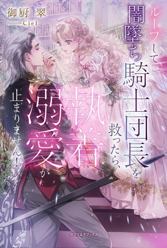 【特典付き】ループして闇墜ち騎士団長を救ったら、執着溺愛が止まりません！