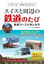 いまこそ、列車で行きたい スイスと周辺の鉄道たび 厳選コースと楽しみ方