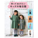 作ってあげたいキッズの毎日服 | 図書 本 書籍 ワンピース トップス、パンツ アウター 全54点 実物大の型紙つき