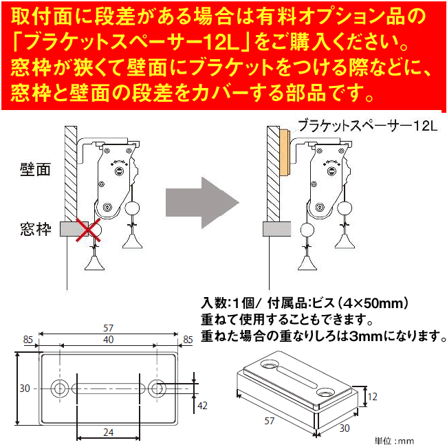 窓枠の上部の壁面に製品を取り付ける場合に壁面と額縁の段差を解消するのに使用します。 厚みは12mm、重ねて使用することもできます。 重ねた場合の重なりしろは3mmになります。 窓枠の取付面が狭く、壁面にしかブラケットを取り付けられない場合等、窓枠と壁面の段差をカバーする部品。
