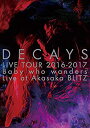 【中古】DECAYS LIVE TOUR 2016-2017 Baby who wanders Live at Akasaka BLITZ【完全生産限定盤】 DVD