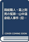 【中古】蒔絵職人・霜上則男の冤罪—山中温泉殺人事件 (犯罪ドキュメントシリーズ)