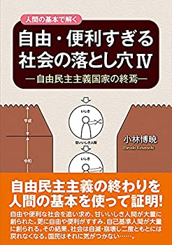 【中古】人間の基本で解く 自由・便利すぎる社会の落とし穴IV—自由民主主義国家の終焉—