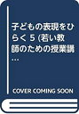 【中古】【非常に良い】子どもの表現をひらく 5 (若い教師のための授業講座)