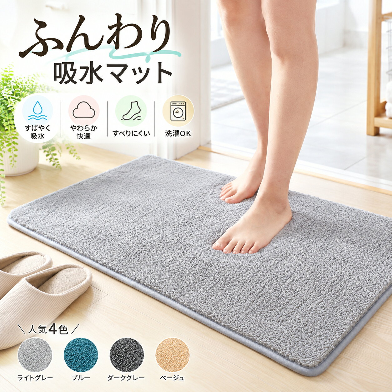 ふんわり包み込む毎日使いたくなる吸水マット やわらかな踏み心地と しっかり吸水する心地よさ。 やわらかな極細繊維を使用した、ふんわり心地よい吸水マットです。 お風呂上がりの濡れた足元の水分をすばやく吸収し、さらっと快適な足元をサポート。 洗面所や脱衣所はもちろん、玄関、ベッドサイド、リビングなど、さまざまな場所でお使いいただけます。 POINT 01 水分をしっかり吸収 高密度の極細繊維が、足元の水分をしっかりキャッチ。 お風呂上がりや洗面所など、水まわりで使いやすい吸水タイプです。 濡れた足元をやさしく受け止め、毎日のバスタイムを快適にサポートします。 POINT 02 ふんわりやわらかな踏み心地 ボリューム感のあるやわらかなパイルが、足裏をふんわり包み込みます。 素足で触れたくなるような、やさしく心地よい肌ざわり。 毎日使うものだからこそ、踏み心地にもこだわりました。 POINT 03 高密度パイルで心地よく 細かな繊維を密に仕上げた高密度パイルを採用。 ふんわりとしたボリューム感があり、足元をやさしく受け止めます。 シンプルながらも、心地よい使用感を楽しめる仕上がりです。 POINT 04 裏面すべり止め加工 裏面にはすべりにくい加工を施しています。 床にフィットしやすく、洗面所や脱衣所、玄関など毎日の生活空間で使いやすい仕様です。 ※床面の状態や使用環境によって、すべり止め効果は異なります。 POINT 05 丸洗いできて清潔 汚れが気になったら、ご自宅で丸洗いOK。 毎日使うバスマットや玄関マットだからこそ、清潔に使いやすいのもうれしいポイントです。 ※洗濯ネットの使用をおすすめします。 ※洗濯表示をご確認のうえ、お手入れしてください。 POINT 06 お部屋になじむシンプルデザイン 無駄を抑えたシンプルな無地デザイン。 洗面所や脱衣所はもちろん、玄関やベッドサイド、リビングなどにも自然になじみます。 ナチュラル、モダン、シンプルなど、さまざまなインテリアに合わせやすいデザインです。 さまざまな場所で活躍 ・洗面所 ・脱衣所 ・バスルーム前 ・玄関 ・ベッドサイド ・リビング ・室内の足元マットとして 水まわりだけでなく、毎日の暮らしのさまざまな場所でお使いいただけます。 選べる4カラー LIGHT GRAY　｜　BLUE DARK GRAY　｜　BEIGE ライトグレー ／ ブルー ダークグレー ／ ベージュ インテリアになじみやすい、落ち着いた4カラーをご用意しました。 洗面所や脱衣所だけでなく、お部屋の雰囲気に合わせてお選びいただけます。 うれしい7つのポイント ・吸水性に優れた極細繊維 ・ふんわりやわらかな肌ざわり ・ボリューム感のある高密度パイル ・裏面すべり止め加工 ・丸洗いOK ・シンプルな無地デザイン ・さまざまな場所で使いやすい 毎日の足元を もっと快適に。 ふんわり心地よく、しっかり吸水。 毎日の暮らしに取り入れやすい シンプルな吸水マットです。 【ご購入前にご確認ください】 ・商品画像はできる限り実物に近い色味で掲載しておりますが、モニター、スマートフォン画面、撮影時の照明環境などにより、実際の商品と色味が異なって見える場合があります。 ・製造時期や製造ロットにより、サイズ、色味、質感などに多少の個体差が生じる場合があります。 ・開封直後は折りジワが見られる場合があります。しばらく平らな場所に置き、形を整えてからご使用ください。 ・床面の水分、ほこり、油分などを取り除いてからご使用ください。 ・床材や使用環境によって、すべり止め効果が異なる場合があります。 ・洗濯の際は洗濯ネットの使用をおすすめします。必ず商品についている洗濯表示をご確認のうえ、お手入れしてください。 ・ご使用前に商品に破損や異常がないことをご確認ください。毎日の足元を、もっとふんわり快適に。 吸水性とやわらかな踏み心地を兼ね備えた、高密度パイルの吸水マットです。 お風呂上がりのバスマットとしてはもちろん、洗面所・玄関・ベッドサイド・リビングなど、さまざまな場所で活躍。 裏面にはすべり止め加工を施し、床にフィットしやすい仕様です。 汚れた時は洗濯できるので、お手入れも簡単。 毎日使うものだからこそ、使いやすさと心地よさにこだわりました。 【カラー】 ライトグレー / ブルー / ダークグレー / ベージュ 【主な特徴】 吸水 / やわらか / 高密度パイル / すべり止め / 洗濯OK シンプルなデザインで、ナチュラル・北欧・モダンなど幅広いインテリアになじみます。