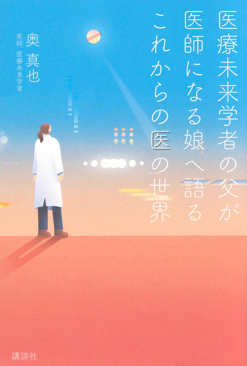 医療未来学者が語るこれからの医の世界 医師になる娘へ贈る本 医療の未来と医師の生き方 医学生 研修医 医師向け 書籍 読み物