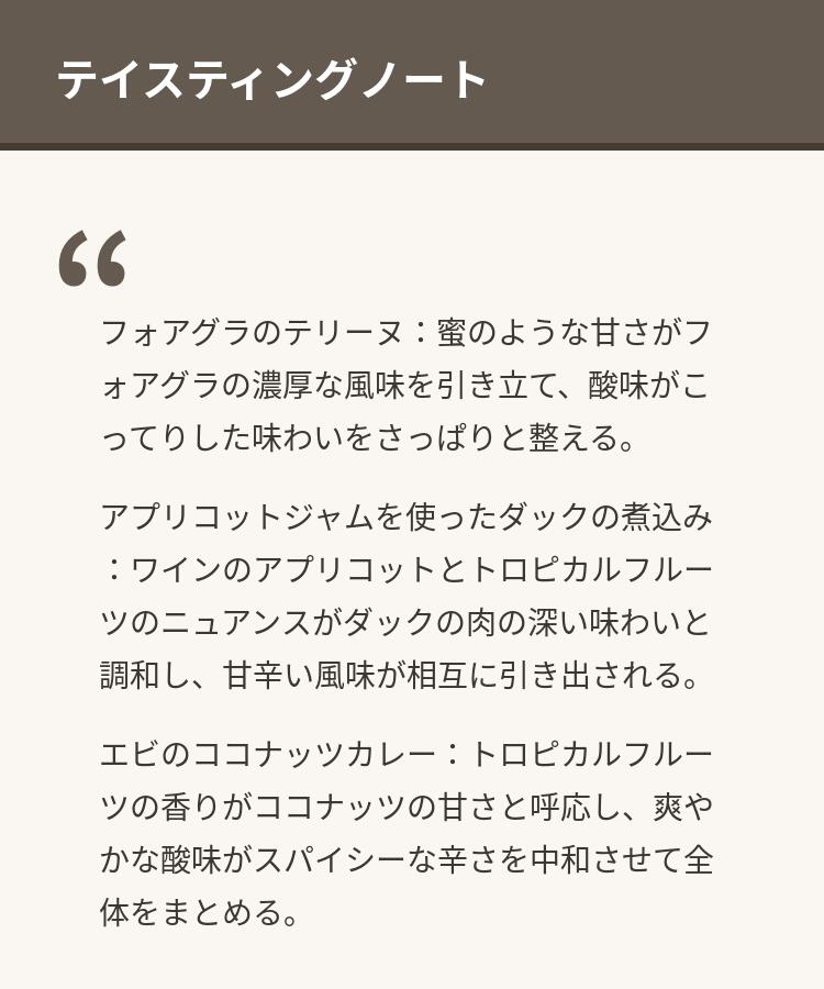 マールボロの澄んだ環境で丁寧に育てられたソーヴィニヨン・ブランを遅摘みで仕込んだ贅沢な一本。熟したメロンとアプリコットの豊かな香りに、トロピカルフルーツの甘やかさが優雅に調和し、爽やかな酸味が心地よく引き締めます。有機栽培による凝縮した果実の魅力が、バランスの取れた甘口として完成。特別なひと時に。母の日・父の日・お中元・結婚式などのギフトシーンにもおすすめです。商品情報カテゴリワインタイプ貴腐ワイン生産者Folium Vineyard品種ソーヴィニヨン・ブランおすすめ料理フォアグラのテリーヌ：蜜のような甘さがフォアグラの濃厚な風味を引き立て、酸味がこってりした味わいをさっぱりと整える。 アプリコットジャムを使ったダックの煮込み：ワインのアプリコットとトロピカルフルーツのニュアンスがダックの肉の深い味わいと調和し、甘辛い風味が相互に引き出される。 エビのココナッツカレー：トロピカルフルーツの香りがココナッツの甘さと呼応し、爽やかな酸味がスパイシーな辛さを中和させて全体をまとめる。 バニラパンナコッタにハチミツとナッツのトッピング：ワイン自体の甘さがデザートの甘さを補完し、鮮やかな酸味が濃厚なクリーム系デザートの余韻をすっきり洗い流す。マールボロの澄んだ環境で丁寧に育てられたソーヴィニヨン・ブランを遅摘みで仕込んだ贅沢な一本。熟したメロンとアプリコットの豊かな香りに、トロピカルフルーツの甘やかさが優雅に調和し、爽やかな酸味が心地よく引き締めます。有機栽培による凝縮した果実の魅力が、バランスの取れた甘口として完成。特別なひと時に。母の日・父の日・お中元・結婚式などのギフトシーンにもおすすめです。商品情報カテゴリワインタイプ貴腐ワイン生産者Folium Vineyard品種ソーヴィニヨン・ブランおすすめ料理フォアグラのテリーヌ：蜜のような甘さがフォアグラの濃厚な風味を引き立て、酸味がこってりした味わいをさっぱりと整える。 アプリコットジャムを使ったダックの煮込み：ワインのアプリコットとトロピカルフルーツのニュアンスがダックの肉の深い味わいと調和し、甘辛い風味が相互に引き出される。 エビのココナッツカレー：トロピカルフルーツの香りがココナッツの甘さと呼応し、爽やかな酸味がスパイシーな辛さを中和させて全体をまとめる。 バニラパンナコッタにハチミツとナッツのトッピング：ワイン自体の甘さがデザートの甘さを補完し、鮮やかな酸味が濃厚なクリーム系デザートの余韻をすっきり洗い流す。rakutenfy