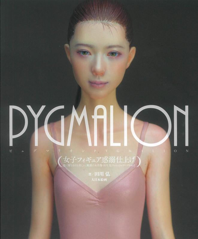 PYGMALION女子フィギュア惑溺仕上げ: 恋に落ちるほど美しい、魅惑の女性像・田川弘フィニッシュワークAtoZ