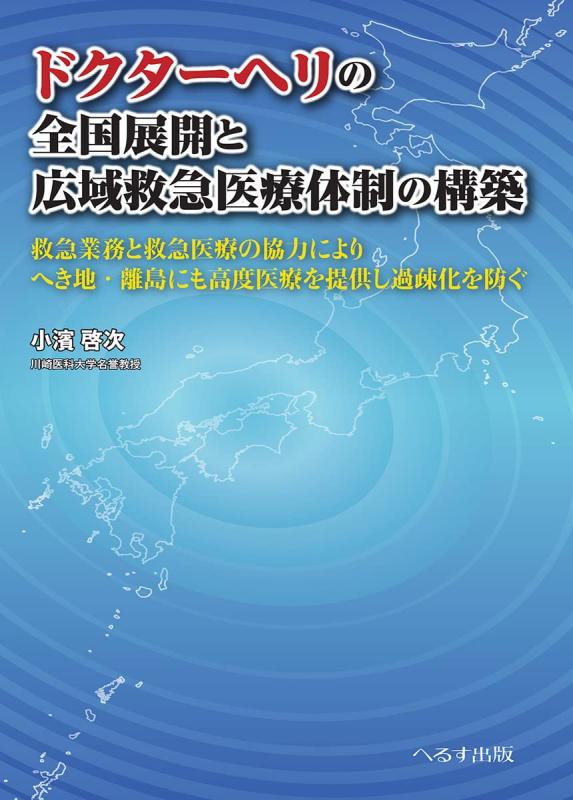 【中古】ドクターヘリの全国展開と広域救急医療体制の構築: 救急業務と救急医療の協力によりへき地・離島にも高度医療を提供し過疎化を防ぐ