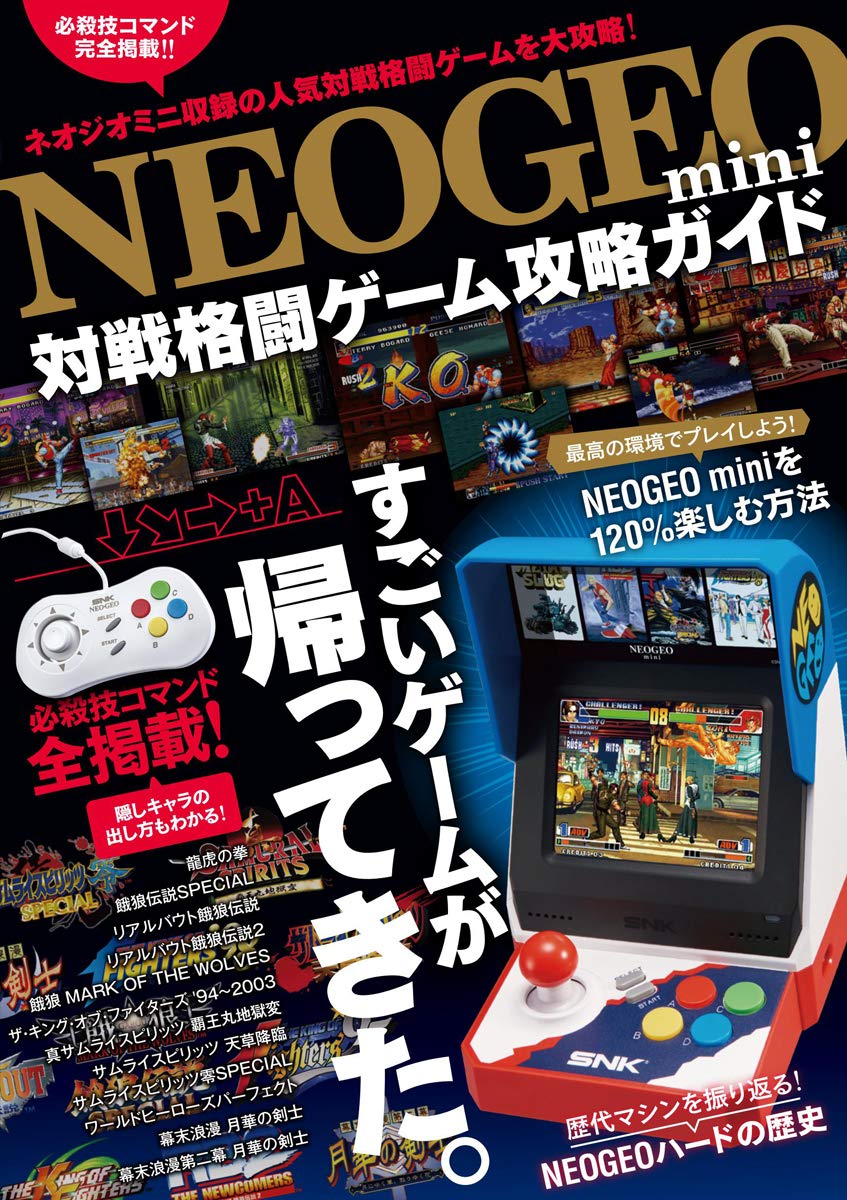 SNK 公認!! かつてアーケードや家庭用で人気を誇った『ネオジオ』。 ネオジオといえば、一世を風靡した数々の対戦格闘ゲームをすぐに連想する人も多いでしょう。本書では、2018年7月24日に発売されたSNK期待の最新ゲーム機『NEOGEO mini』に収録されている、人気対戦格闘ゲーム 21タイトルを大攻略!! ゲームの基本システム紹介や操作法の解説はもちろん、CPU戦でエンディングを見るまでの効率的なCPU攻略法、隠しキャラ・隠しボスの登場させかたも紹介。また、全キャラの必殺技/超必殺技コマンドも掲載します! すべてのNEOGEO miniユーザー、すべてのネオジオファンに捧げる一冊です! 《 序章 》 NEOGEOminiを最高の環境でプレイしよう! 【 NEOGEO miniを120%楽しむ方法 】 歴代マシンを振り返る! 【 NEOGEOハードの歴史 】 《 総力特集 》 人気のNEOGEO格闘ゲームを2018年の最新情報に基づき攻略!! 【 NEOGEO名作対戦格闘ゲーム大攻略! 】 ~攻略掲載タイトル~ 龍虎の拳 餓狼伝説SPECIAL リアルバウト餓狼伝説 リアルバウト餓狼伝説2 ~THE NEWCOMERS~ 餓狼 MARK OF THE WOLVES ザ・キング・オブ・ファイターズ '94 ザ・キング・オブ・ファイターズ '95 ザ・キング・オブ・ファイターズ '96 ザ・キング・オブ・ファイターズ '97 ザ・キング・オブ・ファイターズ '98 ~DREAM MATCH NEVER ENDS~ ザ・キング・オブ・ファイターズ '99 ~Millennium Battle~ ザ・キング・オブ・ファイターズ2000 ザ・キング・オブ・ファイターズ2001 ザ・キング・オブ・ファイターズ2002 ~CHALLENGE TO ULTIMATE BATTLE~ ザ・キング・オブ・ファイターズ2003 真サムライスピリッツ 覇王丸地獄変 サムライスピリッツ 天草降臨 サムライスピリッツ零SPECIAL ワールドヒーローズパーフェクト 幕末浪漫 月華の剣士 幕末浪漫第二幕 月華の剣士 ~月に咲く華、散りゆく花 ---------------- 状　態: 新品 ---------------- ※画像はイメージです。実際の商品とはデザイン・仕様が一部異なる場合がございます。予めご了承ください。 ※発売時期等により商品JANコード等が商品ページ表記と異なる場合がございます。 当店では、JANコード・発売時期での区別は行っておりません。予めご了承ください。 ※商品本体のキズ、塗装不良、部品不足等の初期不良やご意見などは、商品に記載されているメーカーのサポートセンターにご確認ください。 ※パッケージは商品本体の保護材ですので、本体に影響を及ぼすような破損を除き、交換・返品対応対象外となりますことをあらかじめご了承下さい。 ※当商品は希少品につき、定価以上での販売の場合がございます。予めご了承ください。 ※ご注文確定後のキャンセル・返品・数量変更等はお受けできません。 ※即納商品につきまして、当店は毎週日曜日は発送業務を行っておりません。そのため、翌営業日以降の発送とさせて頂きます。 ※お客様都合による返品はできません。また、初期不良の場合はお客様側でメーカーへお問合せください。 詳しくはこちらのページをご参照下さい。