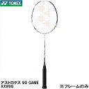 【全品ポイント5倍+選べるクーポン】ヨネックス YONEX 【フレームのみ】 バドミントン ラケット　アストロクス 99 ゲ－ム　ASTROX 99 G..