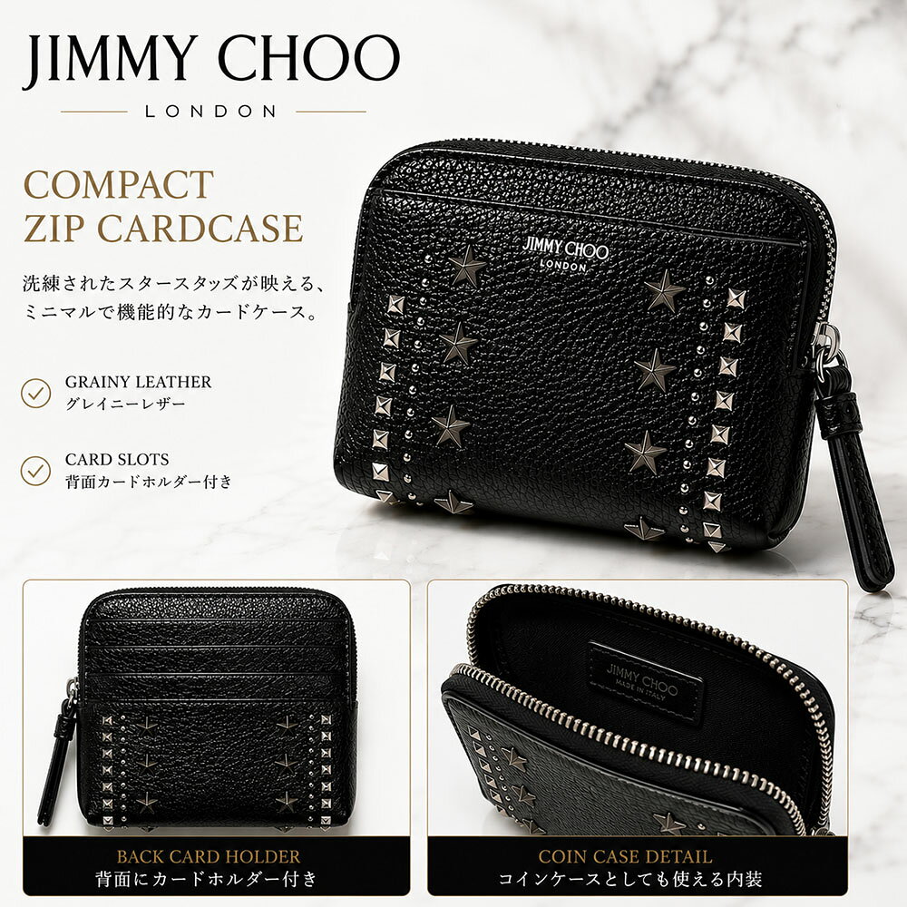 ■商品名 JIMMY CHOO ジミーチュウ J000184931 Compact Zip Cardcase M カードケース コインケース フラグメントケース ブラック ソフトグレインカーフレザー スタースタッズ メンズ レディース イタリア製 2026AW(新品) ■シーズン 2026年秋冬新作 ■品番 J000184931-ZBC ■カラー BLACK/GUNMETAL ■素材 ソフトグレインカーフスキン ■サイズ 約 横 11.0 x 高 10.0 x 幅 2.0 ■仕様 開閉：ファスナー式 内側：カードホルダー×4、ファスナーセンターコンパートメント、ポケット×1 ■原産国 イタリア ■付属品 専用BOX、保護袋、ケアカード、品番管理タグ ※その他付属品は御座いません。 ■ブランド公式サイト掲載価格 又は、ブランド直営店販売価格:￥79200(税込) 確認日:26.07.30 比較対照価格の確認方法:ブランド公式サイト ■商品情報 JIMMY CHOOらしいアイコニックなガンメタルのテクスチャードスタースタッズをあしらった「Compact Zip Cardcase M」 上質なソフトグレインカーフスキンを使用し、手に馴染む柔らかな質感と高級感を兼ね備えたコンパクトカードケースです。 背面には4つのカードスロットを備え、中央にはジップ付きコンパートメントを配置。 コインや鍵、小物などをスマートに収納でき、ミニウォレットやフラグメントケースとしても活躍します。 ポケットやミニバッグにも収まりやすいコンパクトサイズで、日常使いから旅行まで幅広いシーンで便利にお使いいただけます。 イタリア製ならではの美しい仕上がりも魅力です。 ■POINT ・アイコニックなスタースタッズが存在感を演出 ・背面4枚分のカードスロットで取り出しもスムーズ ・コインや小物を収納できるジップ付きコンパートメント ・上質なソフトグレインカーフレザーを採用 ・コンパクトながら収納力の高い実用的なデザイン ・イタリア製ならではの丁寧な仕上がり ・ギフトにも人気のジップカードケース