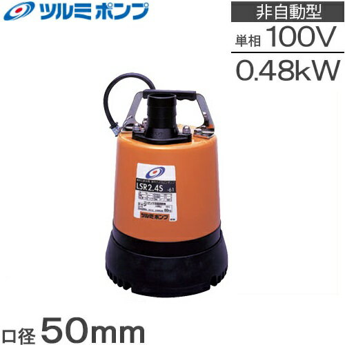 ツルミ 水中ポンプ 小型 100V 底水 排水ポンプ LSR2.4S 0.48kw 50mm 2インチ 汚水 家庭用 汲み上げ 電動水抜きポンプ