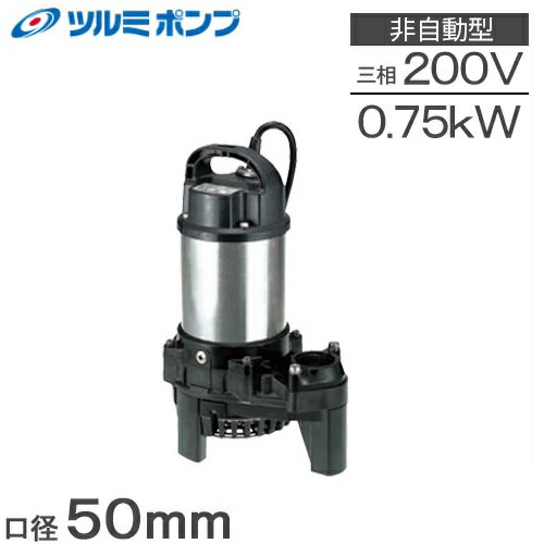 ツルミポンプ 水中ポンプ 汚水用 高揚程 排水ポンプ 50PSF2.75 50mm 0.75kw 200V 浄化槽ポンプ 放流ポンプ 溜水