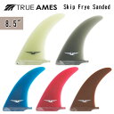 TRUE AMES トゥルーアムス サーフィン フィン Skip Frye Sanded 8.5 スキップ フライ サンデッド ロングボード センターフィン シングルフィン 日本正規品