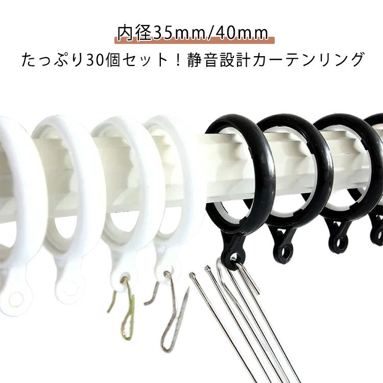 たっぷり30個セット！静音設計カーテンリング。 カーテンリングの内側にシリコンリングが付き、滑らかな滑りで、カーテンを開け閉め時、騒音が小さくなり、スムーズに開け閉めできます。 内径35mm/40mmの2サイズ展開、突っ張り棒や太めのポールにも使用できます。 カーテンを掛けるカンはリングランナーと一体型で壊れにくい仕様です。 サイズ 30個セット サイズについての説明 素材 プラスチック　シリコン 色 白内径3.5cm 黒内径3.5cm 白内径4cm 黒内径4cm 備考 ●サイズ詳細等の測り方はスタッフ間で統一、徹底はしておりますが、実寸は商品によって若干の誤差(1cm～3cm )がある場合がございますので、予めご了承ください。 ●製造ロットにより、細部形状の違いや、同色でも色味に多少の誤差が生じます。 ●パッケージは改良のため予告なく仕様を変更する場合があります。 ▼商品の色は、撮影時の光や、お客様のモニターの色具合などにより、実際の商品と異なる場合がございます。あらかじめ、ご了承ください。 ▼生地の特性上、やや匂いが強く感じられるものもございます。数日のご使用や陰干しなどで気になる匂いはほとんど感じられなくなります。 ▼同じ商品でも生産時期により形やサイズ、カラーに多少の誤差が生じる場合もございます。 ▼他店舗でも在庫を共有して販売をしている為、受注後欠品となる場合もございます。予め、ご了承お願い申し上げます。 ▼出荷前に全て検品を行っておりますが、万が一商品に不具合があった場合は、お問い合わせフォームまたはメールよりご連絡頂けます様お願い申し上げます。速やかに対応致しますのでご安心ください。 --エスティ商事たっぷり30個セット！静音設計カーテンリング。 カーテンリングの内側にシリコンリングが付き、滑らかな滑りで、カーテンを開け閉め時、騒音が小さくなり、スムーズに開け閉めできます。 内径35mm/40mmの2サイズ展開、突っ張り棒や太めのポールにも使用できます。 カーテンを掛けるカンはリングランナーと一体型で壊れにくい仕様です。 サイズ 30個セット サイズについての説明 素材 プラスチック　シリコン 色 白内径3.5cm 黒内径3.5cm 白内径4cm 黒内径4cm 備考 ●サイズ詳細等の測り方はスタッフ間で統一、徹底はしておりますが、実寸は商品によって若干の誤差(1cm～3cm )がある場合がございますので、予めご了承ください。 ●製造ロットにより、細部形状の違いや、同色でも色味に多少の誤差が生じます。 ●パッケージは改良のため予告なく仕様を変更する場合があります。 ▼商品の色は、撮影時の光や、お客様のモニターの色具合などにより、実際の商品と異なる場合がございます。あらかじめ、ご了承ください。 ▼生地の特性上、やや匂いが強く感じられるものもございます。数日のご使用や陰干しなどで気になる匂いはほとんど感じられなくなります。 ▼同じ商品でも生産時期により形やサイズ、カラーに多少の誤差が生じる場合もございます。 ▼他店舗でも在庫を共有して販売をしている為、受注後欠品となる場合もございます。予め、ご了承お願い申し上げます。 ▼出荷前に全て検品を行っておりますが、万が一商品に不具合があった場合は、お問い合わせフォームまたはメールよりご連絡頂けます様お願い申し上げます。速やかに対応致しますのでご安心ください。 --エスティ商事