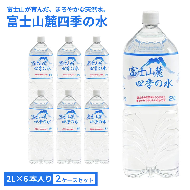 ミネラルウォーター 富士山麓四季の水 2L 6本入×2ケース 12本 まろやかでおいしい 飲料水 富士山 天然水 軟水 鉱水 ペットボトル オゾン殺菌 国産 安心 安全 防災グッズ 備え 災害 地震 台風 断水 対策 ミネラル成分 伏流水 水 まとめ買い 水分補給 おすすめ
