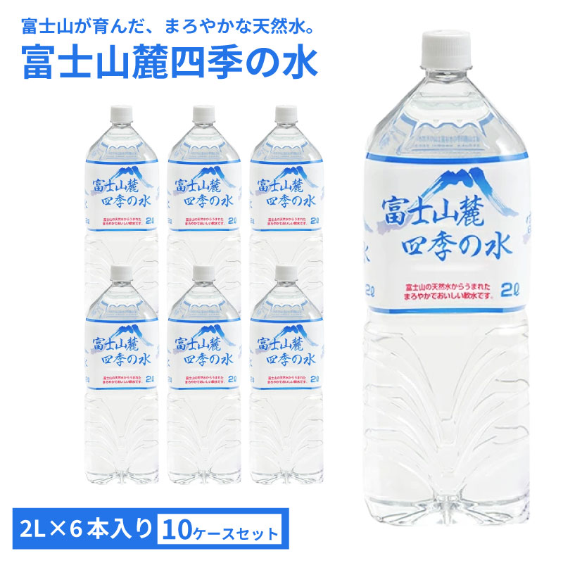 【送料無料※沖縄除く】【代引不可】ミネラルウォーター 富士山麓四季の水 2L 6本入×10ケース 60本 まろやかでおいしい 飲料水 富士山 天然水 軟水 鉱水 ペットボトル オゾン殺菌 国産 安心 安全 防災グッズ 備え 災害 地震 台風 断水 対策 ミネラル成分 伏流水