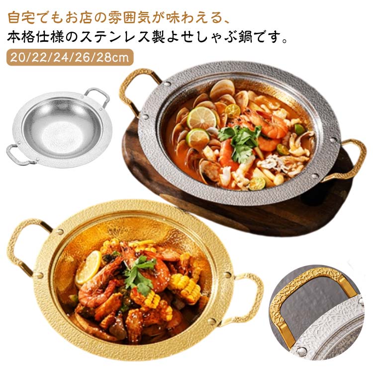 自宅でもお店の雰囲気が味わえる、本格仕様のステンレス製よせしゃぶ鍋です。ガス火でもIHでもお使い頂けます。オールステンレスで、サビに強くて洗いやすく、お手入れも簡単。寄せしゃぶ鍋だけでなく、そうめんやサラダの器としても使えます。 サイズ20cm 22cm 24cm 26cm 28cmサイズについての説明20cm 22cm 24cm 26cm 28cm素材ステンレス色シルバーA シルバーB ゴールド備考サイズ詳細等の測り方はスタッフ間で統一、徹底はしておりますが、実寸は商品によって若干の誤差(1cm〜3cm )がある場合がございますので、予めご了承ください。製造ロットにより、細部形状の違いや、同色でも色味に多少の誤差が生じます。パッケージは改良のため予告なく仕様を変更する場合があります。▼商品の色は、撮影時の光や、お客様のモニターの色具合などにより、実際の商品と異なる場合がございます。あらかじめ、ご了承ください。▼生地の特性上、やや匂いが強く感じられるものもございます。数日のご使用や陰干しなどで気になる匂いはほとんど感じられなくなります。▼同じ商品でも生産時期により形やサイズ、カラーに多少の誤差が生じる場合もございます。▼他店舗でも在庫を共有して販売をしている為、受注後欠品となる場合もございます。予め、ご了承お願い申し上げます。▼出荷前に全て検品を行っておりますが、万が一商品に不具合があった場合は、お問い合わせフォームまたはメールよりご連絡頂けます様お願い申し上げます。速やかに対応致しますのでご安心ください。寄せ鍋 しゃぶ鍋 両手鍋 ステンレス シルバーA シルバーB ゴールド 20cm 22cm 24cm 26cm 28cm