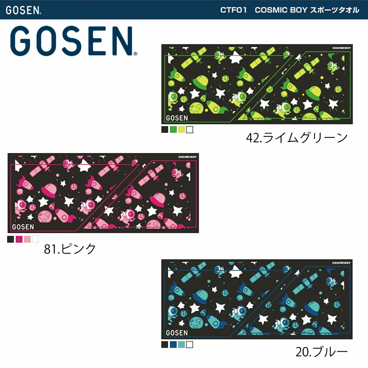 GOSEN 2021春企画☆☆ 新シリーズ「COSMICBOY/ コズミックボーイ」が登場！ ラケットスポーツを一緒にプレイしてくれる仲間を探して、 広大な宇宙をひとりで旅する少年。 異星人と出会ったり、ラケットスポーツ用品を彷彿とさせる 不思議な生命体や星、乗り物を発見したり… そんな旅の記録をイラストにした、新シリーズが登場！！ サイズ：35×85cm カラー：ピンク(81)・ブルー(20)・ライムグリーン(42) ■デザインはプリントされた印刷物・WEB 画面上と・現物の色合いが異なる場合がございます。 ■現物は・予告無く一部仕様変更が起きる場合がございます。ご了承ください。 ■プリントの大きさはサイズによって異なります。ご了承ください。 メール便対応可 こちらの商品はメール便での発送 (全国一律250円) が可能です。※追跡可能、保証無し。※複数ご注文の場合は対応できません。 メーカー希望小売価格はメーカーカタログに基づいて掲載しています