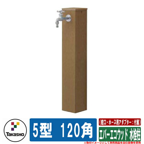 水栓柱 立水栓 おしゃれ エバーエコウッド 水栓柱 5型 120角 （蛇口・ホース用アダプター：付属） タカショー 外 水道 お庭 可愛い アクセント クール シンプル