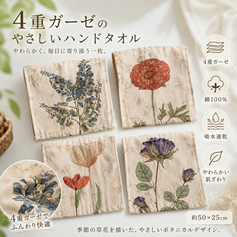 商品アピールポイント ふんわりやさしい4重ガーゼ＆綿100％&nbsp; &nbsp; &nbsp; &nbsp; &nbsp; &nbsp;天然素材の綿100％を使用。4重ガーゼのふんわり構造で、やさしく包み込むようなやわらかなタッチを実現しました。使うたびに心地よさを感じられる、毎日に寄り添う一枚です。 吸水速乾で、いつでもさらっと快適&nbsp; &nbsp; &nbsp; &nbsp; &nbsp; &nbsp;水分をすばやく吸収し、速乾性にも優れた4重ガーゼ生地を採用。通気性がよくムレにくいため、お洗濯後も乾きやすく、毎日の手拭きタオルとして最適です。 暮らしを彩る上品なボタニカルデザイン&nbsp; &nbsp; &nbsp; &nbsp; &nbsp; &nbsp;季節の草花を繊細に描いた、まるで絵画のような美しいモチーフ。ナチュラルな色合いで暮らしにやさしくなじみ、洗面まわりやキッチンなど、どこに掛けてもおしゃれな空間を演出します。 丁寧な仕立てと使いやすいサイズ感&nbsp; &nbsp; &nbsp; &nbsp; &nbsp; &nbsp;ふちまで丁寧に縫製されているのでほつれにくく、長くご愛用いただけます。約50×25cmの使い勝手の良いサイズで、ご自宅用はもちろん、ちょっとした贈り物やご挨拶のギフトにもおすすめです。 商品仕様素 材綿100%（4重ガーゼ）サイズ約50cm × 25cm（±2cm）重 量約52gカラー / 柄ブルーリーフ（Blue Leaf） / レッドフラワー（Red Flower） / チューリップ（Tulip） / パープルローズ（Purple Rose） ご購入ご使用時の注意事項手作業での計測および素材の特性上、サイズや重量に多少の誤差が生じる場合がございます。綿ガーゼの特性上、お洗濯により多少縮む場合がございます。形を整えてから干してください。初めは色落ちや毛羽落ちすることがありますので、他のものとは分けてお洗濯してください。お使いのモニター設定、お部屋の照明等により、実際の商品と色味が異なって見える場合がございます。予めご了承ください。