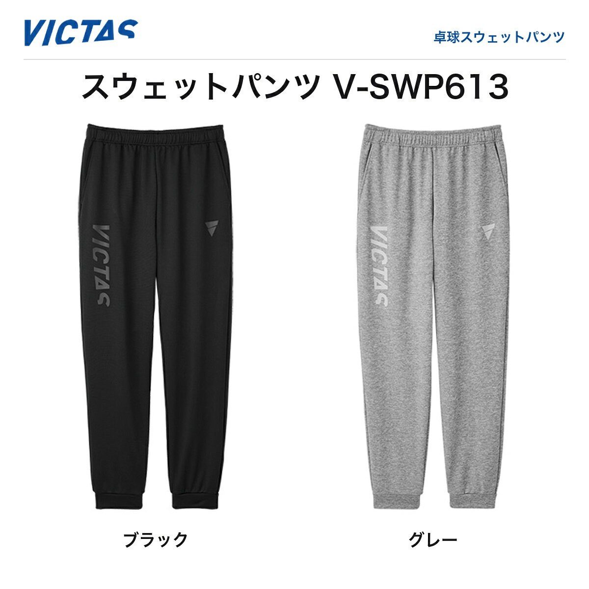 ※2026年秋の新商品（ご予約・お取り寄せ）。ご注文後メーカーよりお取り寄せのうえ発送いたします。 VICTAS ヴィクタス スウェットパンツ V-SWP613（V-SWP613）卓球スウェットパンツ 2026年秋新作 予約 VICTAS（ヴィクタス）2026年秋新作スウェットパンツ「V-SWP613」。裾リブ仕様のリラックスフィットで、練習前後やオフコートでも使いやすいイージーパンツです。ブラック・グレーの2色展開、サイズは2XSから3XLまで対応。※本商品は2026年秋発売予定のご予約・お取り寄せ商品です。 ◆ VICTAS 2026年秋新作スウェットパンツ ◆ ブラック・グレーの2色展開 ◆ 2XS〜3XLの豊富なサイズ展開 ◆ 裾リブ仕様のイージーパンツ ■商品仕様 ・品番：V-SWP613 ・種類：卓球スウェットパンツ ・カラー：ブラック／グレー ・サイズ：2XS／XS／S／M／L／XL／2XL／3XL ・メーカー：VICTAS（ヴィクタス） ・※2026年秋発売予定・ご予約（お取り寄せ）商品 ・※実際の製品と色味などが異なる場合があります ■JAN（バリエーション別） ・ブラック 2XS：4903590201290 ・ブラック XS：4903590201306 ・ブラック S：4903590201313 ・ブラック M：4903590201320 ・ブラック L：4903590201337 ・ブラック XL：4903590201344 ・ブラック 2XL：4903590201351 ・ブラック 3XL：4903590201368 ・グレー 2XS：4903590201375 ・グレー XS：4903590201382 ・グレー S：4903590201399 ・グレー M：4903590201405 ・グレー L：4903590201412 ・グレー XL：4903590201429 ・グレー 2XL：4903590201436 ・グレー 3XL：4903590201443 ■配送送料無料／39ショップ。ご注文後お取り寄せのうえ、発売日以降に発送いたします。