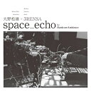 CD / 大野松雄×3RENSA / space_echo by HardcoreAmbience (紙ジャケット) / PCD-25293