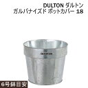 DULTON ダルトン プランターカバー 植木鉢 鉢カバー おしゃれ 室内 北欧 屋外 屋内 外 部屋 ガーデニング ダストボックス スチール アルミニウム 金属製 インダストリアル ガルバナイズド加工 植木鉢カバー ガルバナイズド ポットカバー 18 【6号鉢目安】