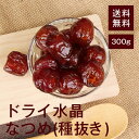 ドライ水晶なつめ(種抜き)300g【送料無料】しっとりした食感★ヨーグルトにおすすめ!美容、健康に効果的♪ チャック付き