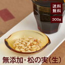 無添加・松の実(生)300g【送料無料】無添加!無塩!湿気対策◎ ほんのり甘くしっとりした食感で栄養満点!美味しくて高たんぱく!美容・健康にもおすすめ♪そのまま...