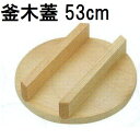 特選国産品 釜木蓋 羽釜50cm用 53cm (実寸 約φ53cm×H9cm) スプルス材(唐檜) 釜蓋 釜フタ 釜ふた 木蓋 木フタ 木ふた 日本製 [カマフ...