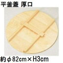 特選国産品 平釜蓋 厚口 (実寸 約φ82cm×厚み3cm) スプルス材(唐檜) 平釜フタ 平釜ふた 平カマ蓋 平かま蓋 鍋蓋 鍋フタ 鍋ふた 日本製