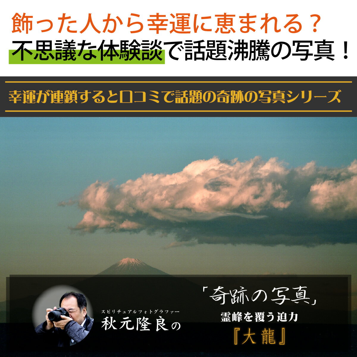 運気が上がる！？ 【奇跡の写真】大龍 ≫運気が上がる絵を探している方へ！飾るだけで幸運が連鎖すると話題！秋元隆良の開運フォト作品 霊峰を覆う大いなる龍神の開運力を秘めた奇跡の写真！幸運が連鎖すると話題の秋元氏のスピリチュアルフォト！ 2