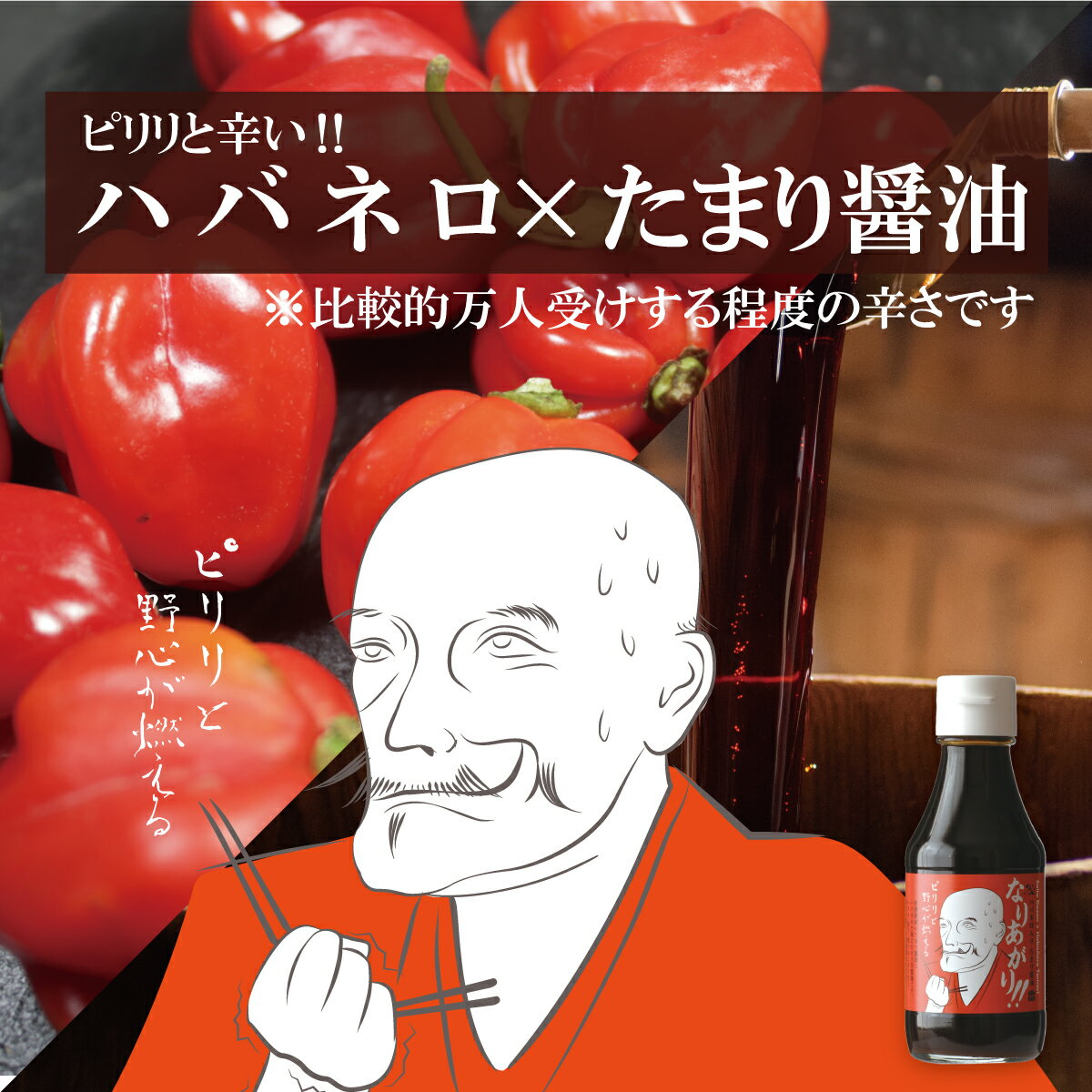 斎藤道三のメラメラと燃え上がる野心をハバネロを使って表現しました。たくさんの道三ファンの方に味わっていただけるよう、ハバネロ入りですがピリ辛に仕上げ。ピリ辛焼きおにぎり、パスタの味付け、餃子やサラダ和え物など辛さが欲しい色々なお料理にどうぞ！ 名称 醤油加工品 原材料名 醤油（国内製造）、かつお節エキス、砂糖混合異性化液糖、みりん、ハバネロ、胡椒、(一部に大豆・小麦を含む) 内容量 150ml 賞味期限 製造日より1年 保存方法 冷暗所にて保存、開栓後はお早めにお召し上がり下さい。 製造者 山川醸造株式会社 製造地 岐阜県岐阜市 アレルギー物質 大豆・小麦 栄養成分表示（100ml当たり） エネルギー86kcal たんぱく質5.1g 脂質0g 炭水化物16.5g 食塩相当量10.92g (この表示値は、目安です。） にんにくたまり醤油おだまり!! はちみつたまり醤油うらぎり!! ハバネロたまり醤油なりあがり!! 発酵食品である醤油は、旨みたっぷりでミネラル・酵素など豊富な栄養素が含まれおり、健康に気を配りたい方にオススメでいま日本食と合わせて世界からも注目をあびています。 当店では、毎日の食卓をちょっと贅沢にするお手伝いをしたいの想いから、ご自身使いの調味料としてのお得なセットや、大切な人やお世話になった方への贈り物にぴったりなギフトやプレゼントをたくさんご用意いたしました。 和食はもちろん、洋食・中華などどんな料理にも合う醤油や味噌が自宅で楽しめる当店のセットはご好評いただいており、 安心の国内生産・蔵元からの直送ということもあり安心かつ新鮮なお品物を早くお届けすることができます。 日本食が世界的な人気になっていますので、外国人や海外の方へのお土産としてもご利用ください。 また、ギフト商品はまとめ買いや大量のご注文にも対応しておりますので、お中元・お歳暮、お祝い・内祝いなどのギフトにもお勧めです。 ラッピングや熨斗に関しては対応できない商品もあります。ご確認ください。 もちろん企業・法人様がまとめてご注文いただくことも可能です。 他にはない、珍しい贈り物をお求めの方には是非、当店の商品をお試し下さい。 皆様のご利用心からおまちしております。 ギフト商品は＞コチラ オススメ用途 ご利用シーン ご自宅 お取り寄せ 贈り物のお返し 景品 プレゼント ご利用例 和食 洋食 中華料理 ご飯 寿司 卵かけご飯 出汁 すき焼き 割り下 ラーメン パスタ オムライス ハンバーグ 炒め物 etc オススメの人 父 お父さん 母 お母さん おじいちゃん おばあちゃん 祖父 祖母 義母 義父 恩人 上司 部下 同僚 男性 男友達 男の子 彼氏 女性 女友達 女の子 彼女 恋人 カップル 先生 オススメ世代 10代 20代 30代 40代 50代 60代 70代 80代 90代