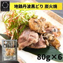  地鶏 丹波黒どり 炭火焼 80g×6袋 丹波山本 BBQ 鶏肉 焼き鳥お正月 無添加 冷凍 国産 家飲み おつまみ 格別 鶏肉 おかず お惣菜 手焼き 炭火 バーベキュー キャンプ 直火 ふるさと