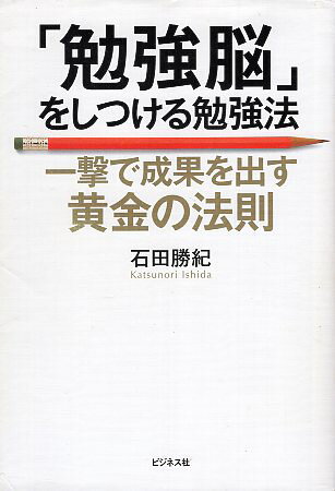 【中古】「勉強脳」をしつける勉強法~一撃で成果を出す黄金の法則~ / 石田勝紀 / ビジネス社