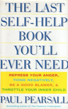 šThe Last Self Help Book Youll Ever Need: Repress Your Anger Think Negatively Be a Good Blamer &Throttle Your Inner Child / Ph.D. Paul Pearsall / Basic Books